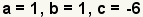 a=1, b=1, c=-6