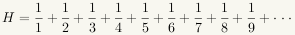 H = 1/1 + 1/2 + 1/3 + 1/4 + 1/5 + 1/6 + 1/7 + 1/8 + 1/9 + ...