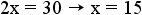 2x = 30 implies x = 15