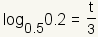 log base 1/2 of 0.2 = t/3.